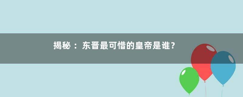 揭秘 ：东晋最可惜的皇帝是谁？